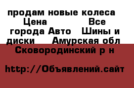 продам новые колеса › Цена ­ 11 000 - Все города Авто » Шины и диски   . Амурская обл.,Сковородинский р-н